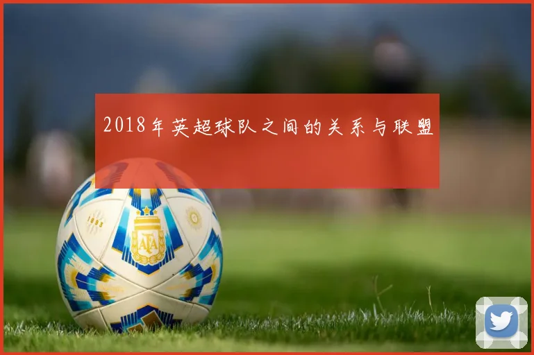 2018年英超球队之间的关系与联盟