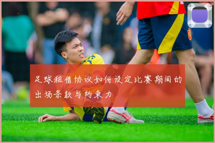 足球租借协议如何设定比赛期间的出场条款与约束力