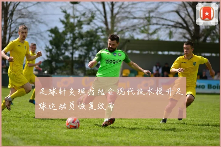 足球针灸理疗结合现代技术提升足球运动员恢复效率