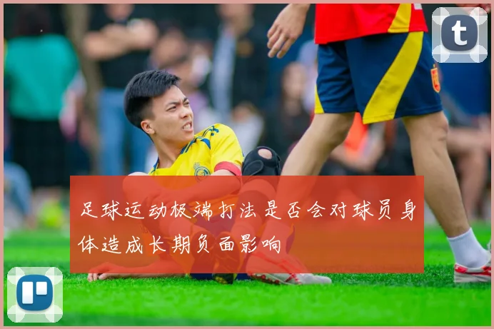 足球运动极端打法是否会对球员身体造成长期负面影响