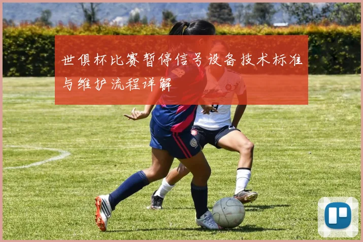 世俱杯比赛暂停信号设备技术标准与维护流程详解