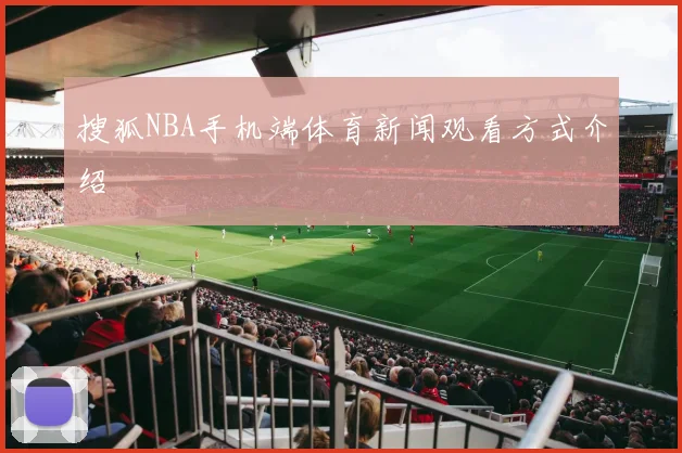 搜狐NBA手机端体育新闻观看方式介绍