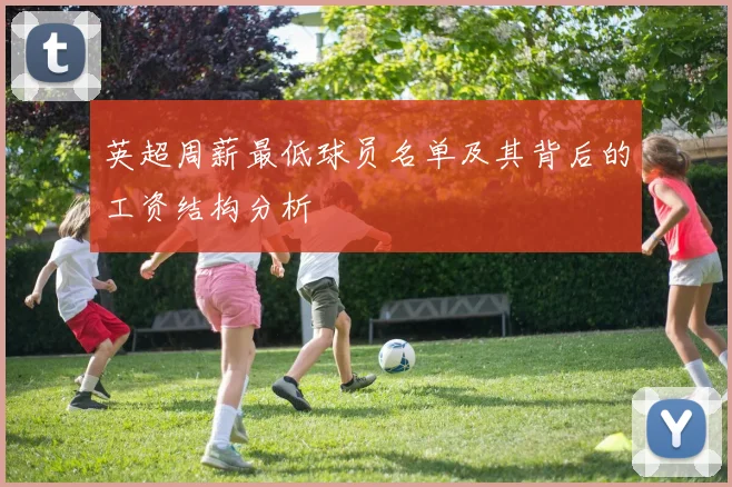英超周薪最低球员名单及其背后的工资结构分析