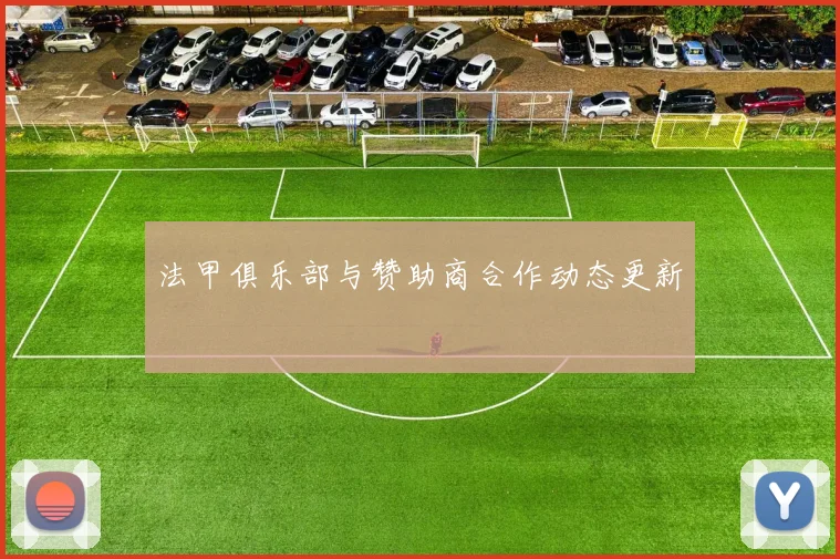 法甲俱乐部与赞助商合作动态更新