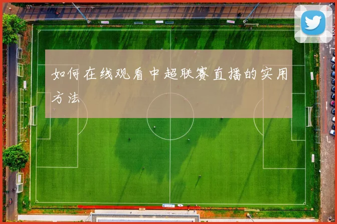 如何在线观看中超联赛直播的实用方法