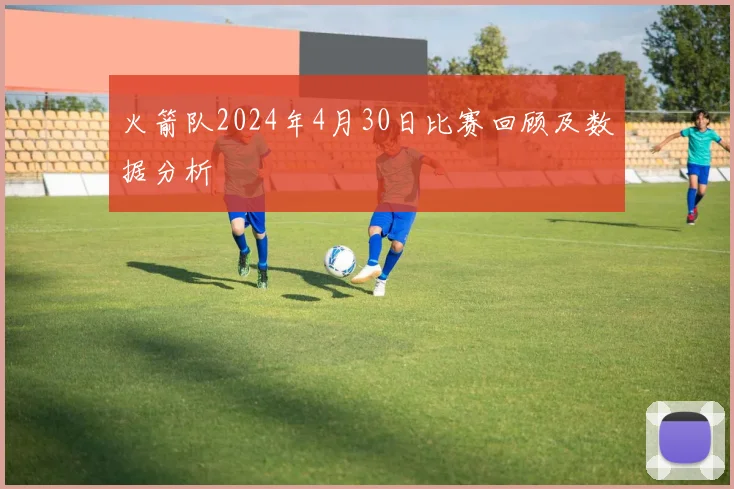 火箭队2024年4月30日比赛回顾及数据分析