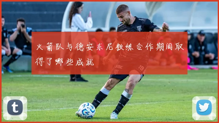 火箭队与德安东尼教练合作期间取得了哪些成就