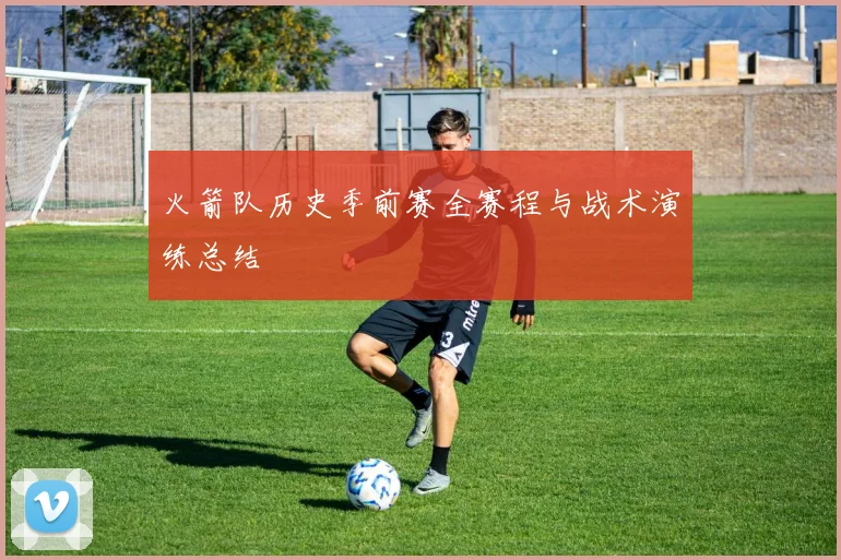 火箭队历史季前赛全赛程与战术演练总结