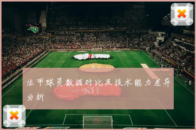 法甲球员数据对比及技术能力差异分析