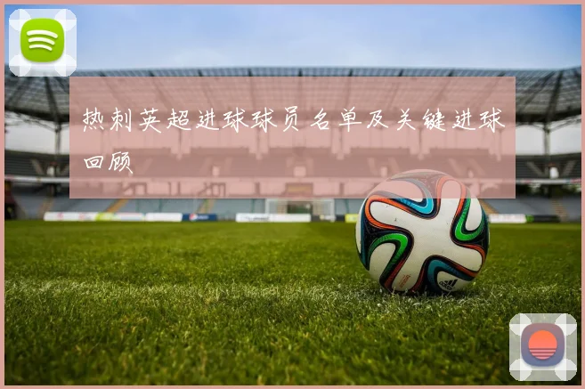 热刺英超进球球员名单及关键进球回顾